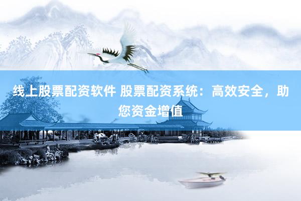 线上股票配资软件 股票配资系统：高效安全，助您资金增值