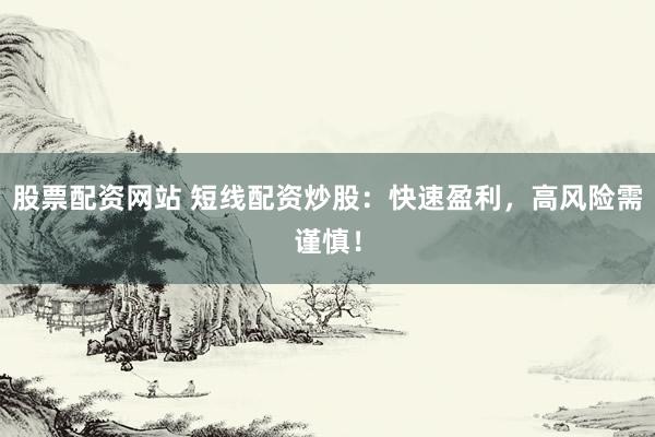 股票配资网站 短线配资炒股：快速盈利，高风险需谨慎！