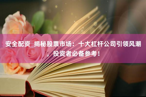 安全配资  揭秘股票市场：十大杠杆公司引领风潮，投资者必备参考！