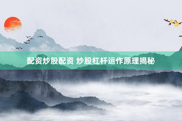 配资炒股配资 炒股杠杆运作原理揭秘