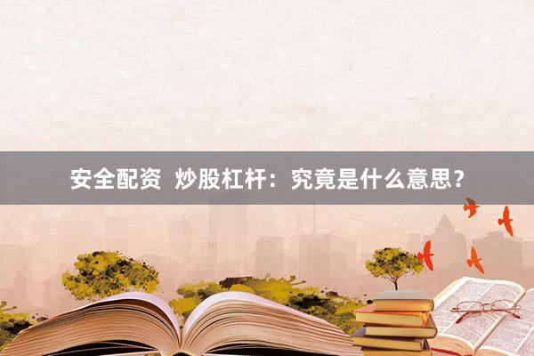 安全配资  炒股杠杆：究竟是什么意思？